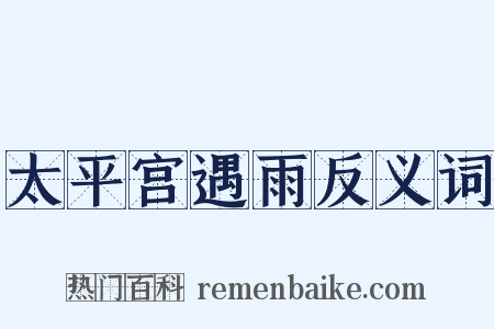 太平宫遇雨反义词是什么意思的图片